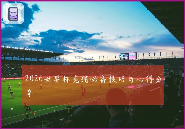2026世界杯竞猜必备技巧与心得分享