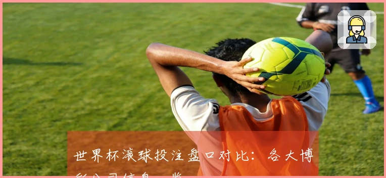 世界杯滚球投注盘口对比：各大博彩公司信息一览
