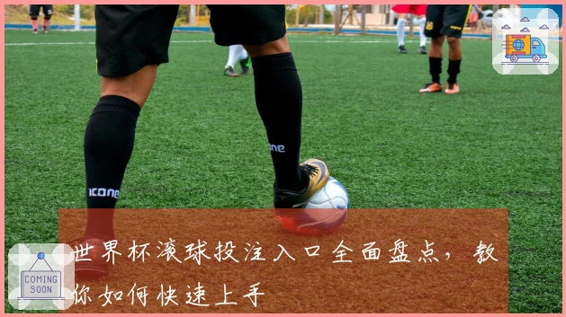 世界杯滚球投注入口全面盘点，教你如何快速上手