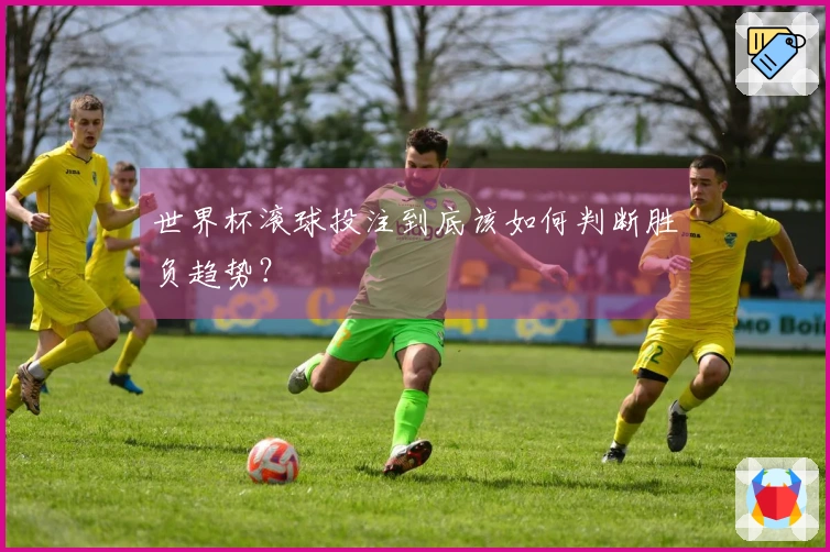 世界杯滚球投注到底该如何判断胜负趋势？