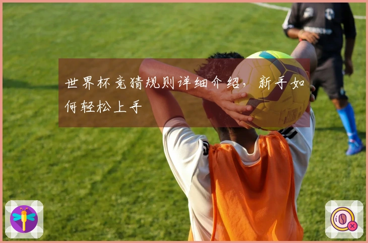 世界杯竞猜规则详细介绍，新手如何轻松上手