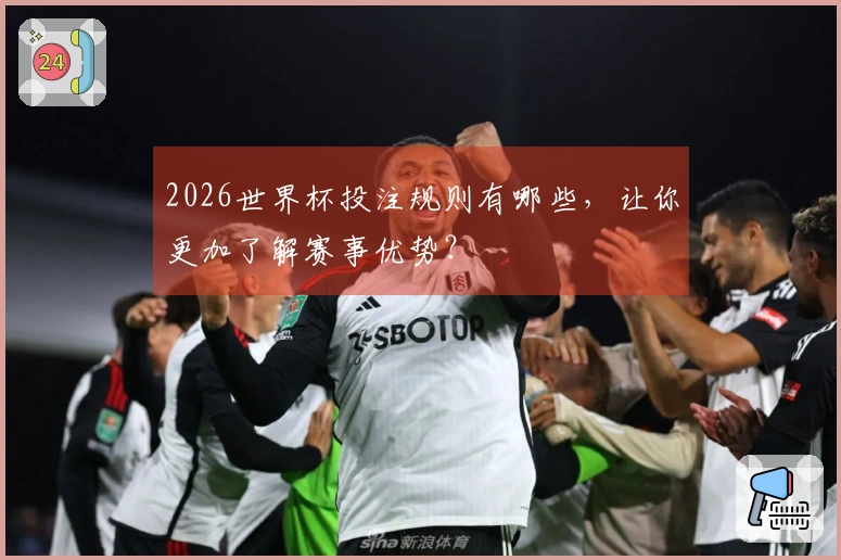 2026世界杯投注规则有哪些，让你更加了解赛事优势？