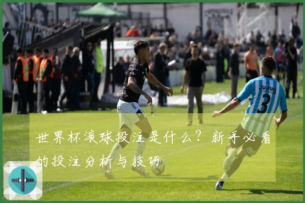 世界杯滚球投注是什么？新手必看的投注分析与技巧