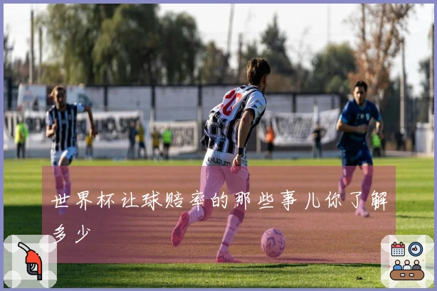 世界杯让球赔率的那些事儿你了解多少