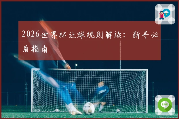 2026世界杯让球规则解读：新手必看指南