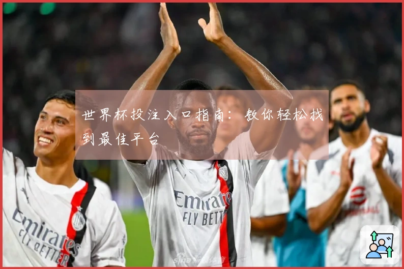 世界杯投注入口指南：教你轻松找到最佳平台