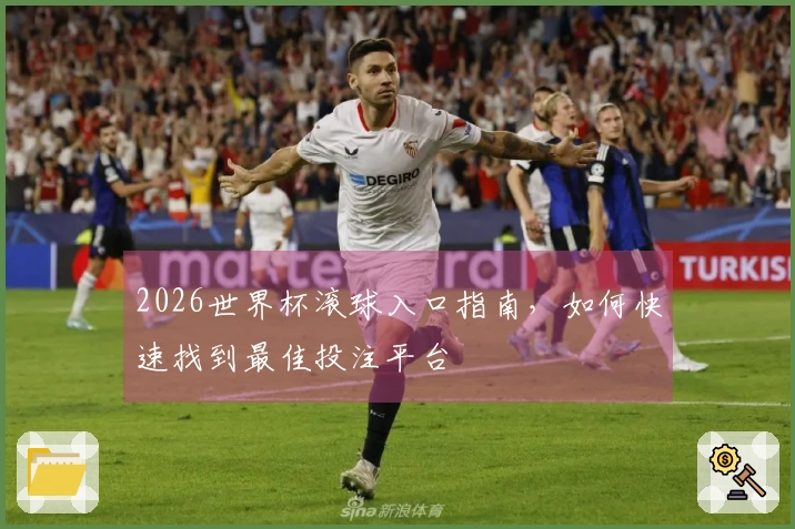 2026世界杯滚球入口指南，如何快速找到最佳投注平台