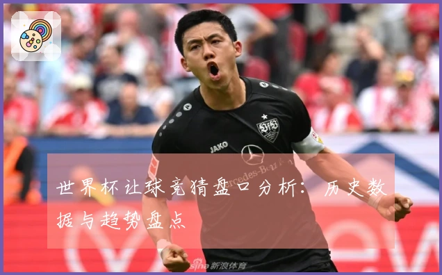 世界杯让球竞猜盘口分析：历史数据与趋势盘点
