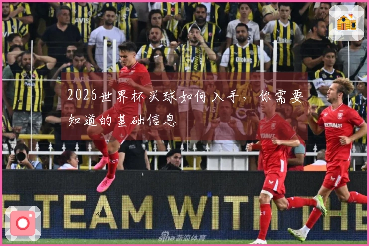 2026世界杯买球如何入手，你需要知道的基础信息