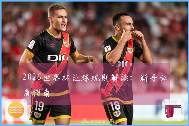 2026世界杯让球规则解读：新手必看指南
