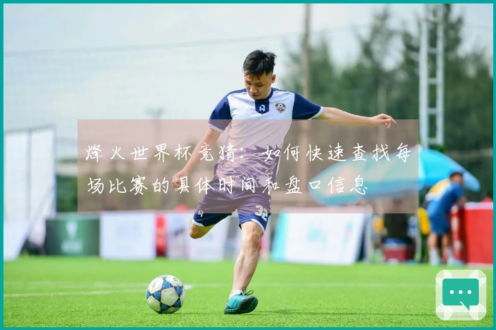 烽火世界杯竞猜：如何快速查找每场比赛的具体时间和盘口信息