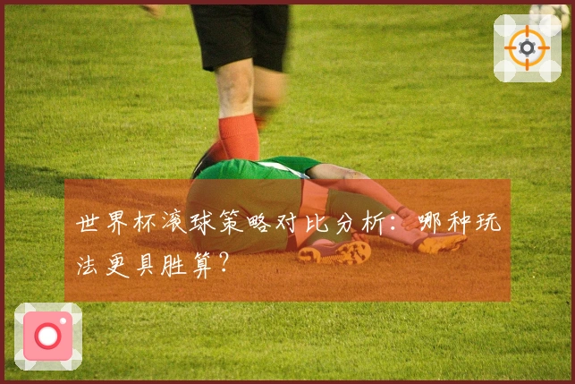 世界杯滚球策略对比分析：哪种玩法更具胜算？