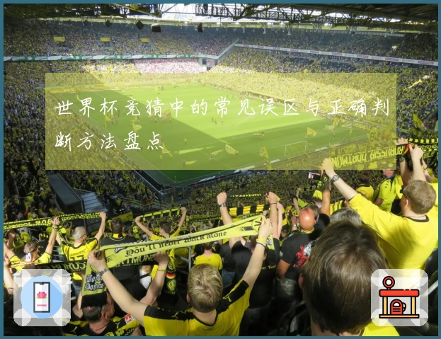 世界杯竞猜中的常见误区与正确判断方法盘点