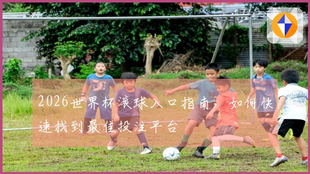 2026世界杯滚球入口指南，如何快速找到最佳投注平台