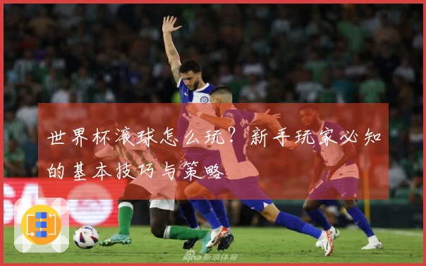 世界杯滚球怎么玩？新手玩家必知的基本技巧与策略