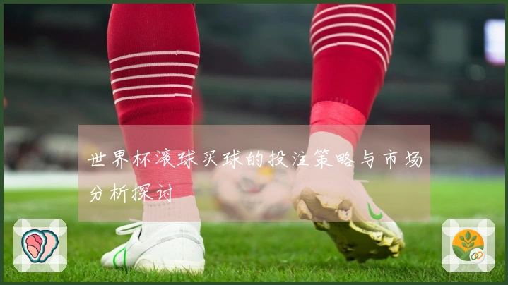 世界杯滚球买球的投注策略与市场分析探讨