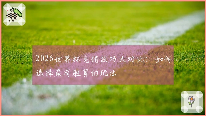 2026世界杯竞猜技巧大对比：如何选择最有胜算的玩法