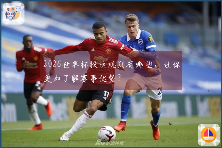 2026世界杯投注规则有哪些，让你更加了解赛事优势？