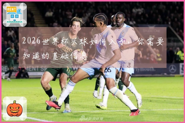 2026世界杯买球如何入手，你需要知道的基础信息